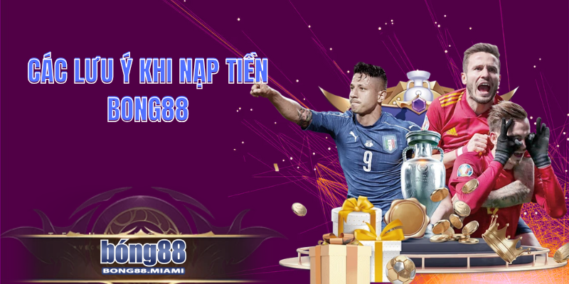 Các Lưu Ý Khi Nạp Tiền Bong88