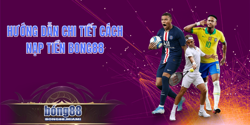 Hướng Dẫn Chi Tiết Cách Nạp Tiền Bong88