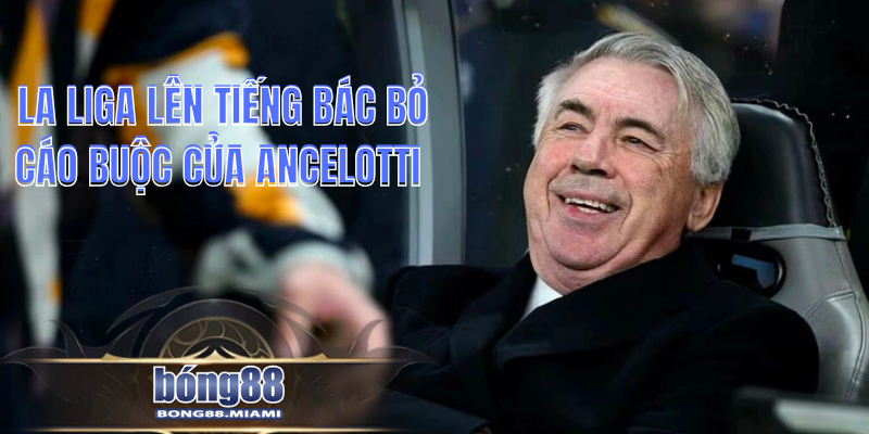 La Liga lên tiếng bác bỏ cáo buộc của Ancelotti