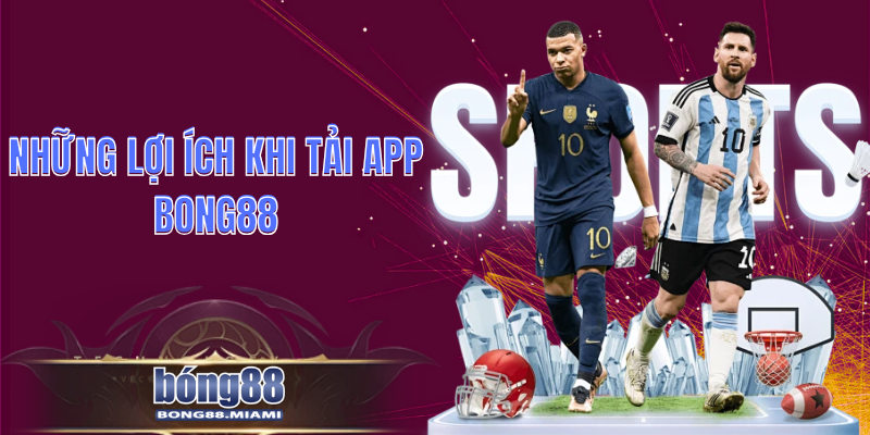 Những lợi ích khi tải app Bong88