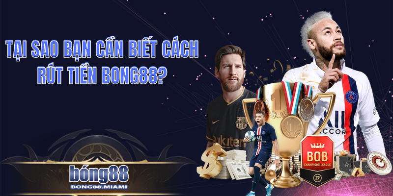Tại Sao Bạn Cần Biết Cách Rút Tiền Bong88?