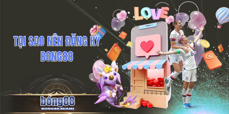 Tại Sao Nên Đăng Ký Bong88