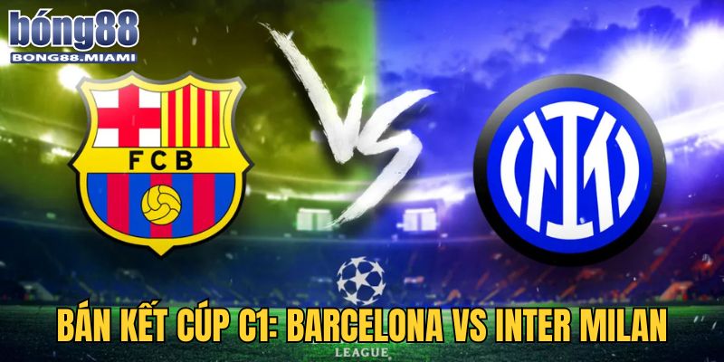 Trận bán kết 2 với nhiều nhận định nghiêng về Barcelona