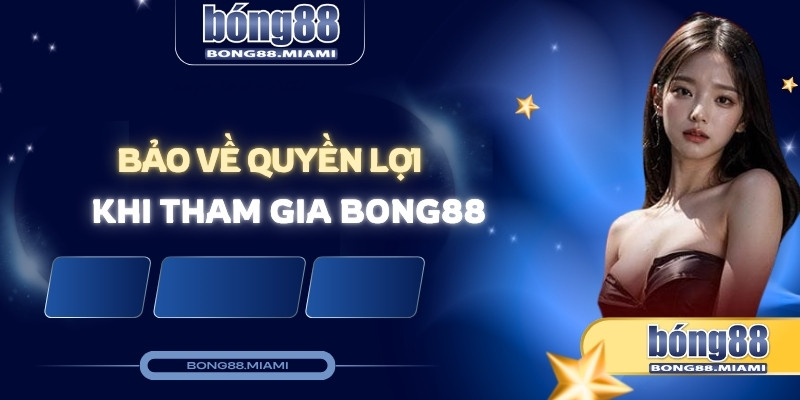 bảo về quyền lợi khi tham gia bong88